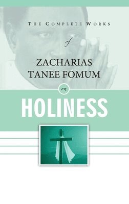 The Complete Works of Zacharias Tanee Fomum on Holiness 1