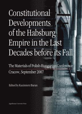 bokomslag Constitutional Developments of the Habsburg Empire in the Last Decades Before its Fall  Materials of PolishHungarian Conference, Cracow, Sept. 2007