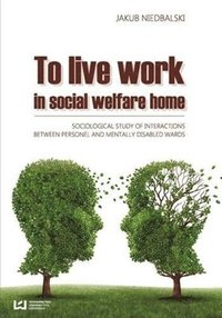 bokomslag To Live and Work in a Social Welfare Home  Sociological Study of Interactions Between Personnel and Mentally Disabled Wards
