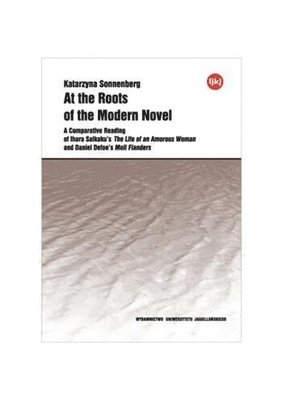 bokomslag At the Roots of the Modern Novel - A Comparative Reading of Ihara Saikaku`s The Life of an Amorous Woman and Daniel Defoe`s Moll Flanders
