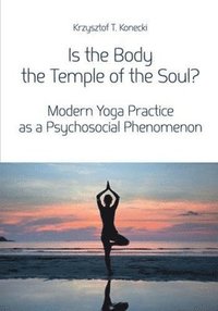 bokomslag Is the Body the Temple of the Soul? - Modern Yoga Practice as a Psychosocial Phenomenon