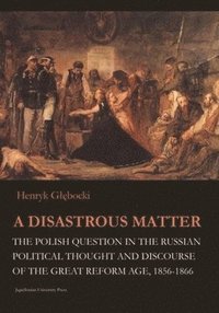 bokomslag Disastrous Matter - The Polish Question in the Russian Political Thought and Discourse of the Great Reform Age, 1856-1866