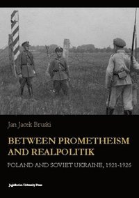 bokomslag Between Prometheism and Realpolitik  Poland and Soviet Ukraine, 19211926