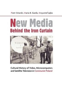 bokomslag New Media Behind the Iron Curtain - Cultural History of Video, Microcomputers and Satellite Television in Communist Poland