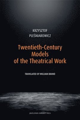Krzysztof Pleśniarowicz - Twentieth-Century Models of the Theatrical Work, Inbunden