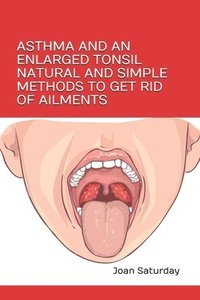 bokomslag Asthma and an Enlarged Tonsil Natural and Simple Methods to Get Rid of Ailments
