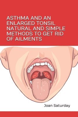 bokomslag Asthma and an Enlarged Tonsil Natural and Simple Methods to Get Rid of Ailments