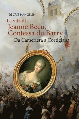 bokomslag La vita di Jeanne Bécu, Contessa du Barry Da Cameriera a Cortigiana
