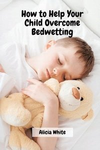 bokomslag How to Help Your Child Overcome Bedwetting
