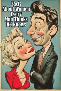 bokomslag Facts About Women Every Man Thinks He Knows: An Interesting and Funny Guide to What Men Always Get Wrong