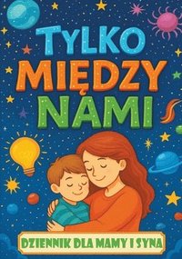 bokomslag Tylko mi&#281;dzy nami: Dziennik dla mamy i syna z pytaniami, które zbli&#380;aj&#261;, inspiruj&#261; do rozmów i buduj&#261; wi&#281;&#378;
