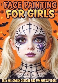 bokomslag Face Painting for Girls - Easy Halloween Designs and Fun Makeup Ideas: Step-by-Step Guide to Creative Face Art for Kids and Teens - Perfect for Partie