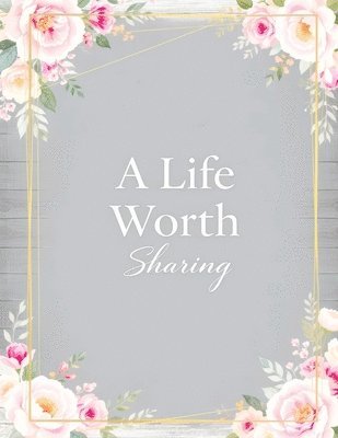 A Life Worth Sharing: A Guided Life Story Journal to Preserve Your Memories, Family History and Legacy