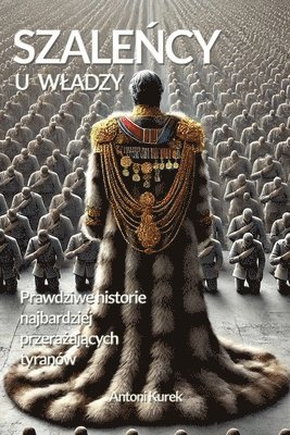 bokomslag Szale&#324;cy u wladzy: Prawdziwe historie najbardziej przera&#380;aj&#261;cych tyranów