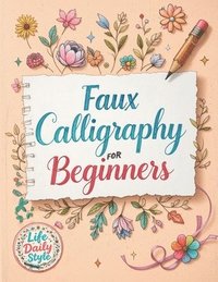 bokomslag Faux Calligraphy for Beginners: A Step-by-Step Guide to Creating Beautiful Hand-Lettered Designs with Any Pen - Master Faux Calligraphy Techniques, Le