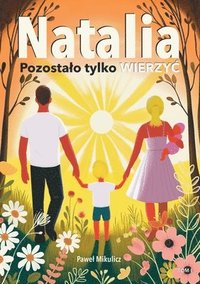 bokomslag Natalia: Pozostalo tylko Wierzyc. Poruszaj?ca, prawdziwa historia o cudzie ?ycia w obliczu choroby.