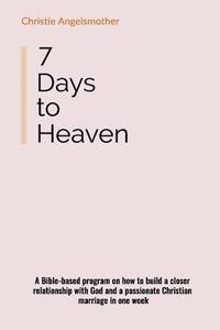 bokomslag 7 Days to Heaven: A Bible-Based Program on How to Build a Closer Relationship with God and a Passionate Christian Marriage in One Week