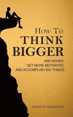 How to Think Bigger 1