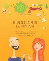 bokomslag Le guide illustré de l'autodiscipline: 50 habitudes pour parvenir à une meilleure maîtrise de soi, réussite et satisfaction dans la vie