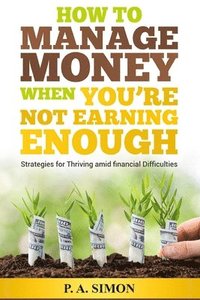 bokomslag How to Manage Money When You're Not Earning Enough