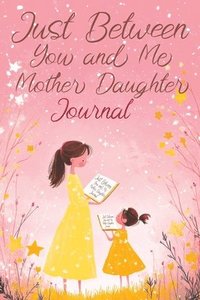 bokomslag Just Between You and Me: A Creative Writing Journal for a Mom and Daughter to Pass Back and Forth, Featuring Prompts for Conversations and Refl