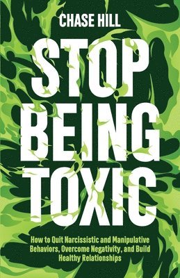 bokomslag Stop Being Toxic: How to Quit Narcissistic and Manipulative Behaviors, Overcome Negativity, and Build Healthy Relationships