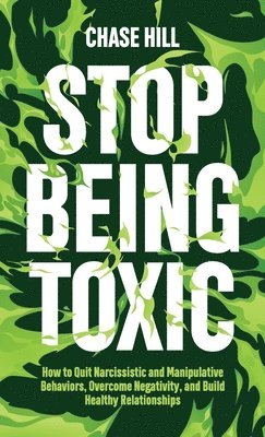 Stop Being Toxic: How to Quit Narcissistic and Manipulative Behaviors, Overcome Negativity, and Build Healthy Relationships 1