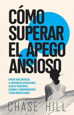 Cómo superar el apego ansioso: 8 pasos para controlar la ansiedad en las relaciones, dejar de preocuparte, eliminar el sobrepensamiento y crear víncu 1