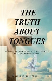 bokomslag The Truth about Tongues: An In-Depth Look at the Gift of Tongues and Other Spiritual Gifts