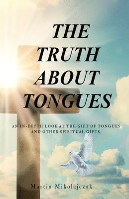 bokomslag The Truth about Tongues: An In-Depth Look at the Gift of Tongues and Other Spiritual Gifts