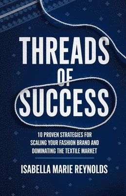 bokomslag Threads of Success: 10 Proven Strategies for Scaling Your Fashion Brand and Dominating the Textile Market