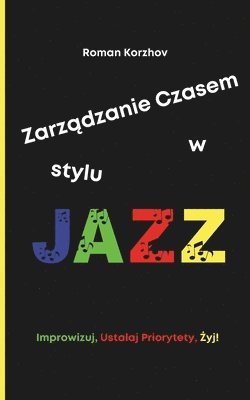 bokomslag Zarz&#261;dzanie Czasem w Stylu Jazzu: Jak Improwizowac, Ustalac Priorytety i Znale&#378;c Swój Rytm, Utrzymuj&#261;c Produktywno&#347;c i Równowag&#2