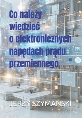 Jerzy Ryszard SzymaŃski, Jerzy Ryszard Szyma&#323;ski, JERZY RYSZARD SZYMANSKI - Co należy wiedziec o elektronicznych napędach prądu przemiennego, Häftad