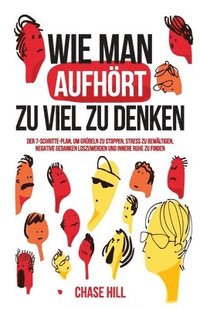bokomslag Wie man aufhört, zu viel zu denken: Der 7-Schritte-Plan, um Grübeln zu stoppen, Stress zu bewältigen, negative Gedanken loszuwerden und innere Ruhe zu