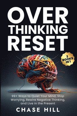 Overthinking Reset (3 Books in 1): 99+ Ways to Quiet Your Mind, Stop Worrying, Rewire Negative Thinking, and Live in the Present
