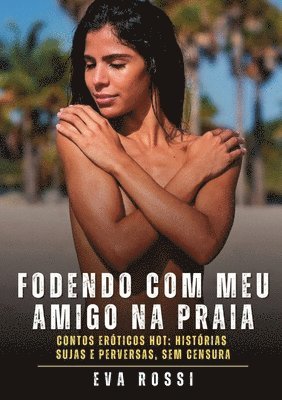bokomslag Fodendo com meu amigo na praia: Contos Eróticos Hot: Histórias Sujas e Perversas, sem Censura