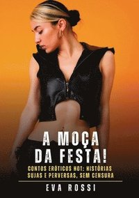 bokomslag A Moça da Festa!: Contos Eróticos Hot: Histórias Sujas e Perversas, sem Censura
