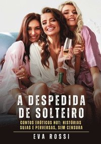 bokomslag A despedida de solteiro: Contos Eróticos Hot: Histórias Sujas e Perversas, sem Censura