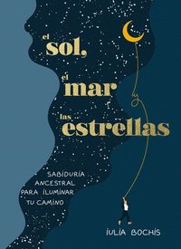 bokomslag El Sol, El Mar Y Las Estrellas. Sabiduría Ancestral Para Iluminar Tu Camino / The Sun, the Sea, and the Stars: Ancient Wisdom as a Healing Journey