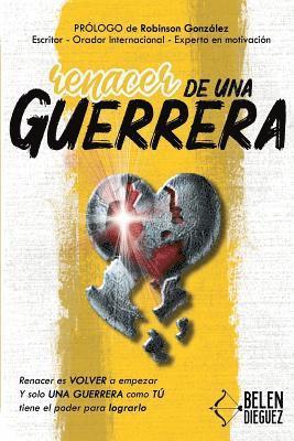 bokomslag Renacer de una Guerrera: Renacer es VOLVER a empezar y solo una GUERRERA como TÚ tiene el poder para lograrlo.