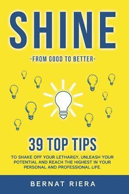 SHINE - 39 top tips to shake off your lethargy, unleash your potential and reach the highest in your personal and professional life: : Generate more m 1