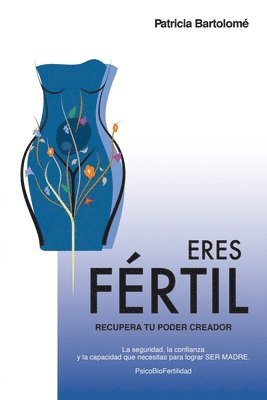 Patricia Bartolomé - Eres Fértil, recupera tu poder creador.: La seguridad, la confianza y la capacidad que necesitas para lograr SER MADRE., Häftad