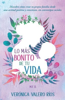 bokomslag Lo más bonito de tu Vida.: Descubre cómo crear tu propia familia desde una actitud positiva y consciente, sin estereotipos sociales.