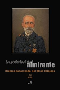 bokomslag La soledad del almirante: Crónica descarnada del 98 en Filipinas