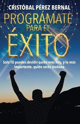 Prográmate Para El Éxito: Solo tú puedes decir quién eres hoy, y lo más importante, quién serás mañana...