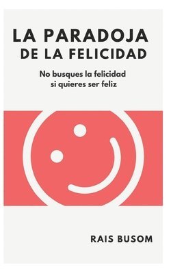 bokomslag La paradoja de la felicidad: No busques la felicidad si quieres ser feliz