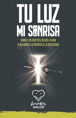 bokomslag Tu Luz, Mi Sonrisa: Sigue Los Destellos del Alma Y Alcanza La Puerta a la Felicidad