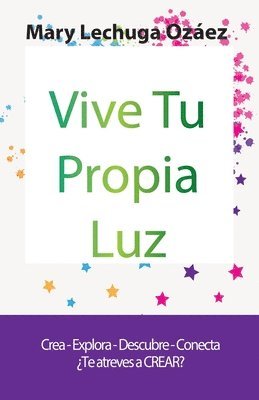 Mary Lechuga Ozáez - Vive Tu Propia Luz: Crea-Explora-Descubre-Conecta ¿Te atreves a CREAR?, Häftad