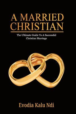 bokomslag A Married Christian: The Ultimate Guide To A Successful Christian Marriage