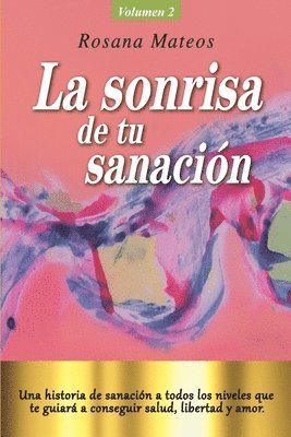 La sonrisa de tu sanación (Volumen 2 trilogía): Una historia de sanación a todos los niveles que te guiará a conseguir salud, libertad y amor.